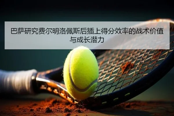 巴萨研究费尔明洛佩斯后插上得分效率的战术价值与成长潜力 - kaiyun