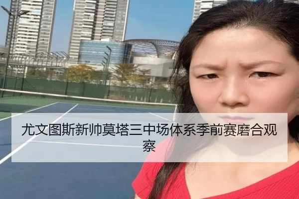 尤文图斯新帅莫塔三中场体系季前赛磨合观察 - kaiyun