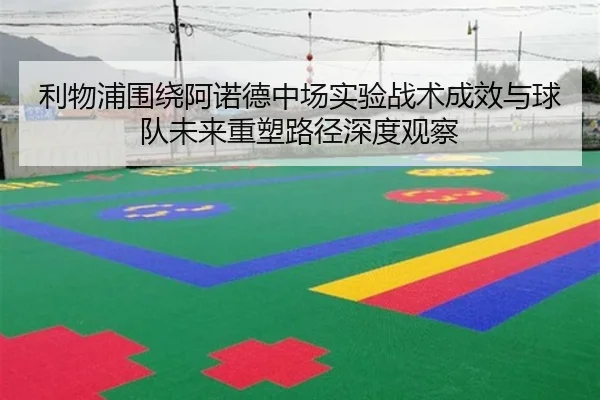 利物浦围绕阿诺德中场实验战术成效与球队未来重塑路径深度观察 | kaiyun