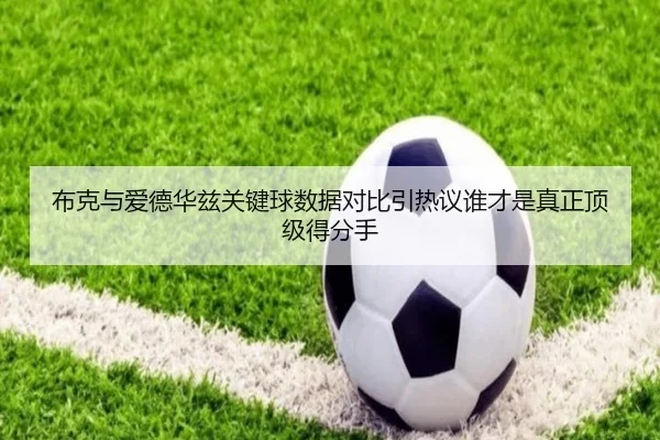 布克与爱德华兹关键球数据对比引热议谁才是真正顶级得分手 | kaiyun